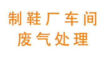鞋廠車間產(chǎn)生的廢氣改怎么處理？
