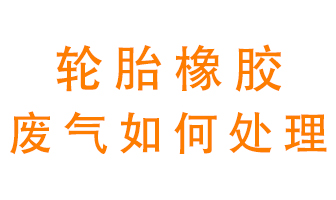 輪胎橡膠廢氣怎么處理？
