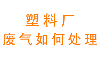 塑料廠產生的廢氣該怎么處理？